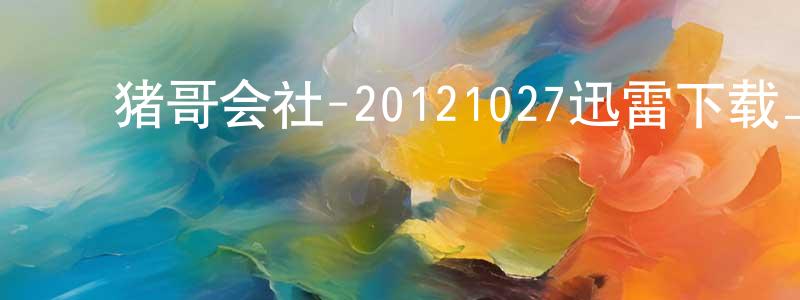 柴青山发布猪哥会社-20121027迅雷下载_电影天堂
